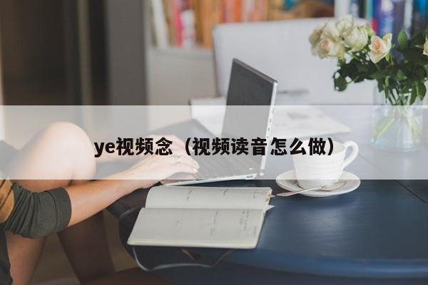 ye视频念（视频读音怎么做）