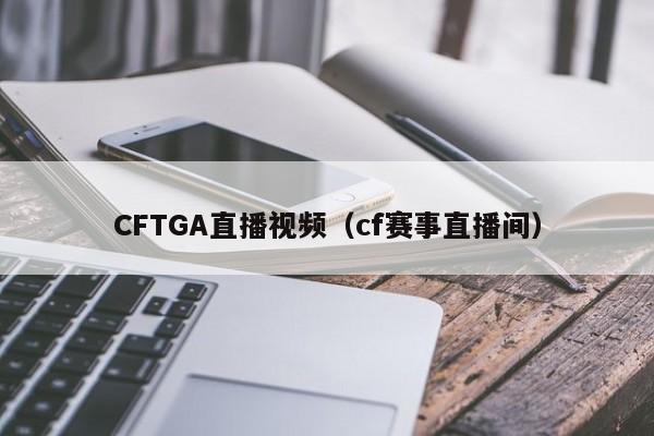 CFTGA直播视频（cf赛事直播间）