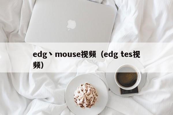 edg丶mouse视频（edg tes视频）