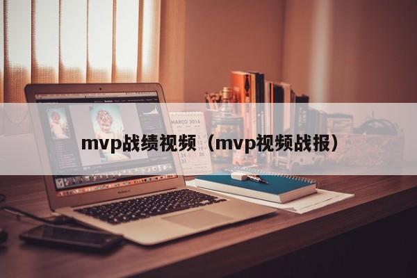 mvp战绩视频（mvp视频战报）