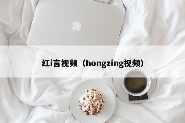 红i言视频（hongzing视频）