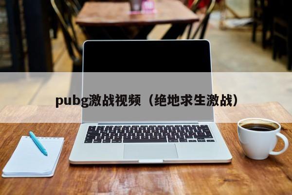 pubg激战视频（绝地求生激战）