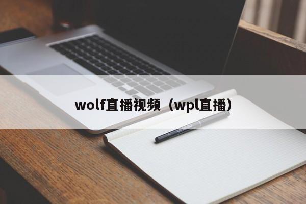 wolf直播视频（wpl直播）