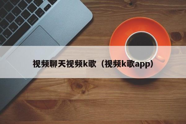 视频聊天视频k歌（视频k歌app）